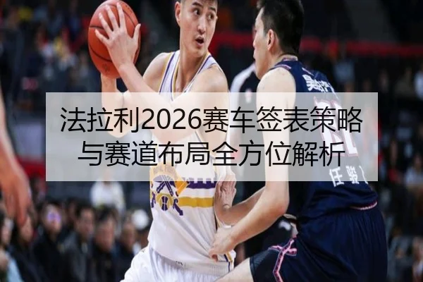 法拉利2026赛车签表策略与赛道布局全方位解析