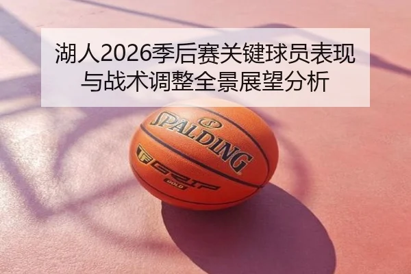 湖人2026季后赛关键球员表现与战术调整全景展望分析