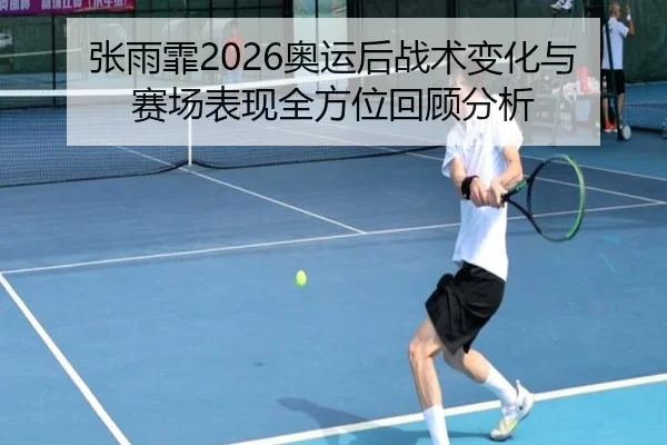 张雨霏2026奥运后战术变化与赛场表现全方位回顾分析