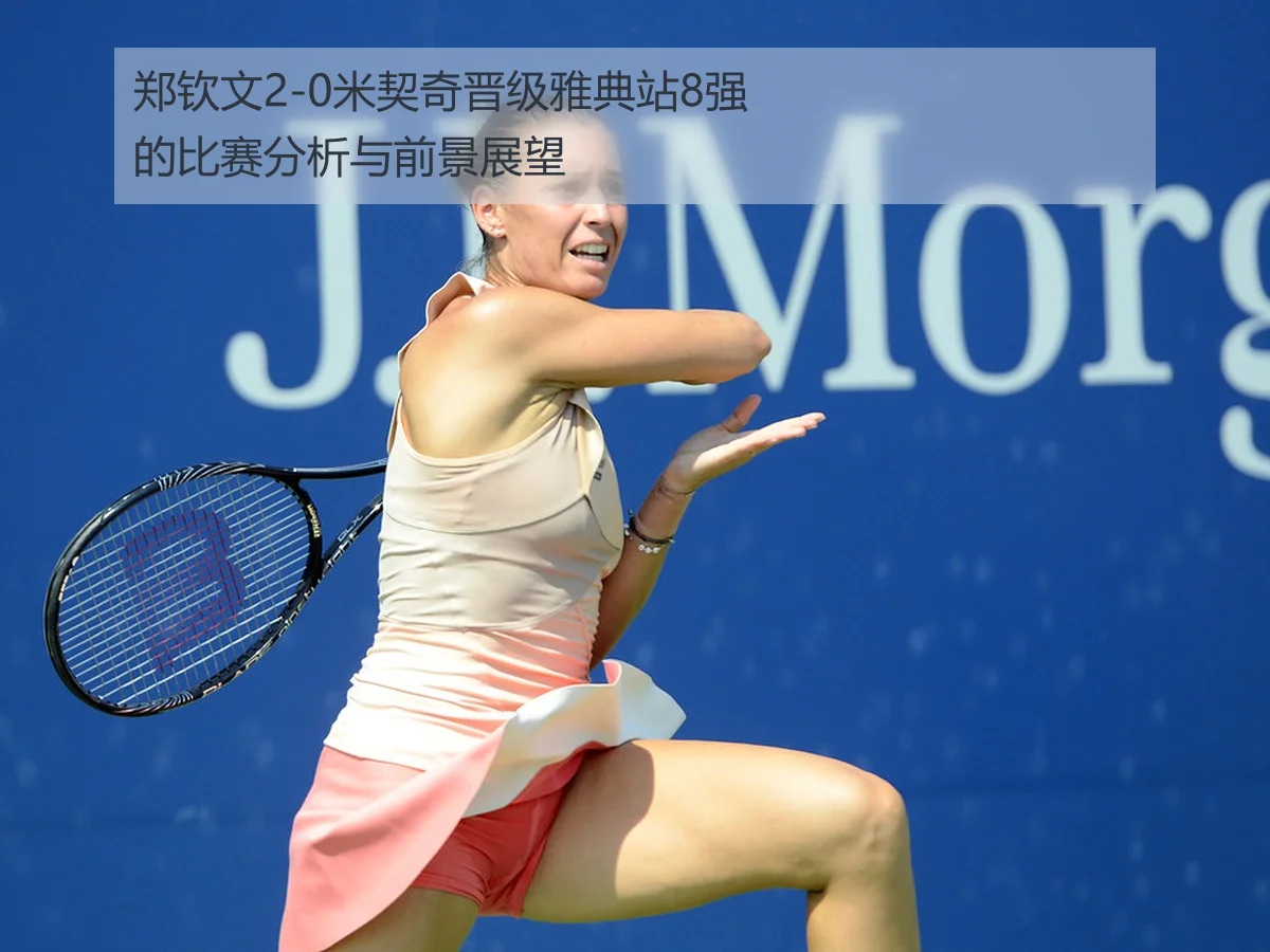 郑钦文2-0米契奇晋级雅典站8强的比赛分析与前景展望