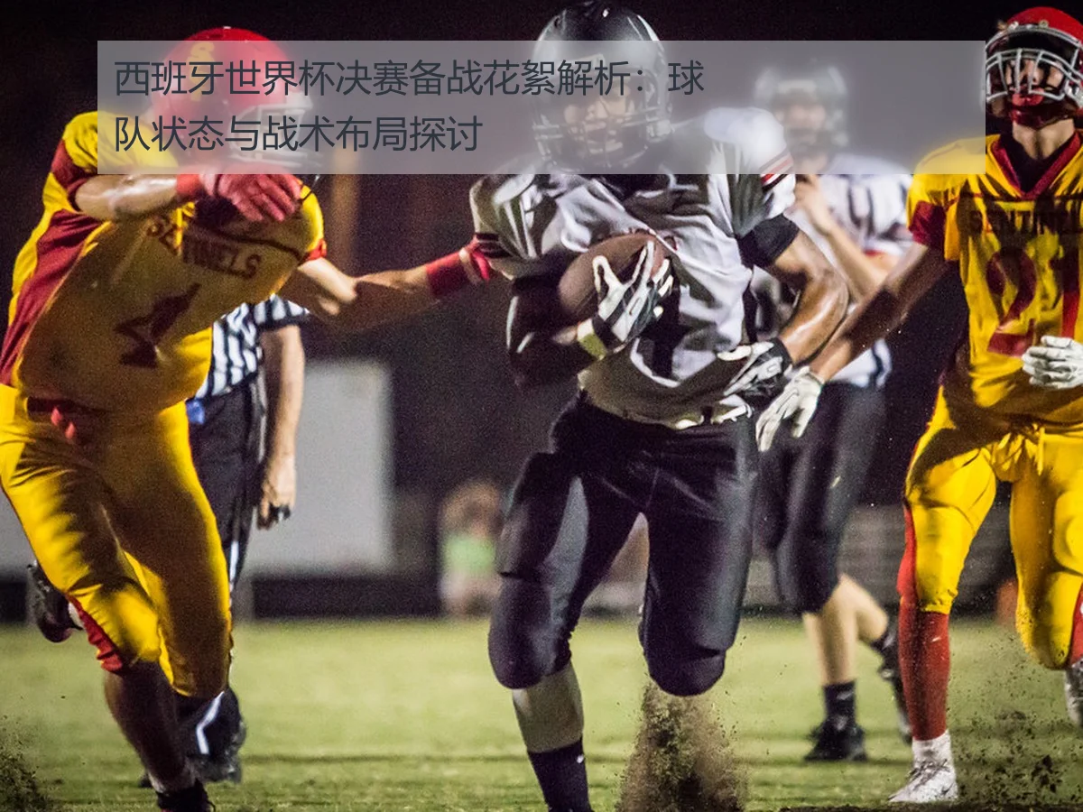 西班牙世界杯决赛备战花絮解析:球队状态与战术布局探讨