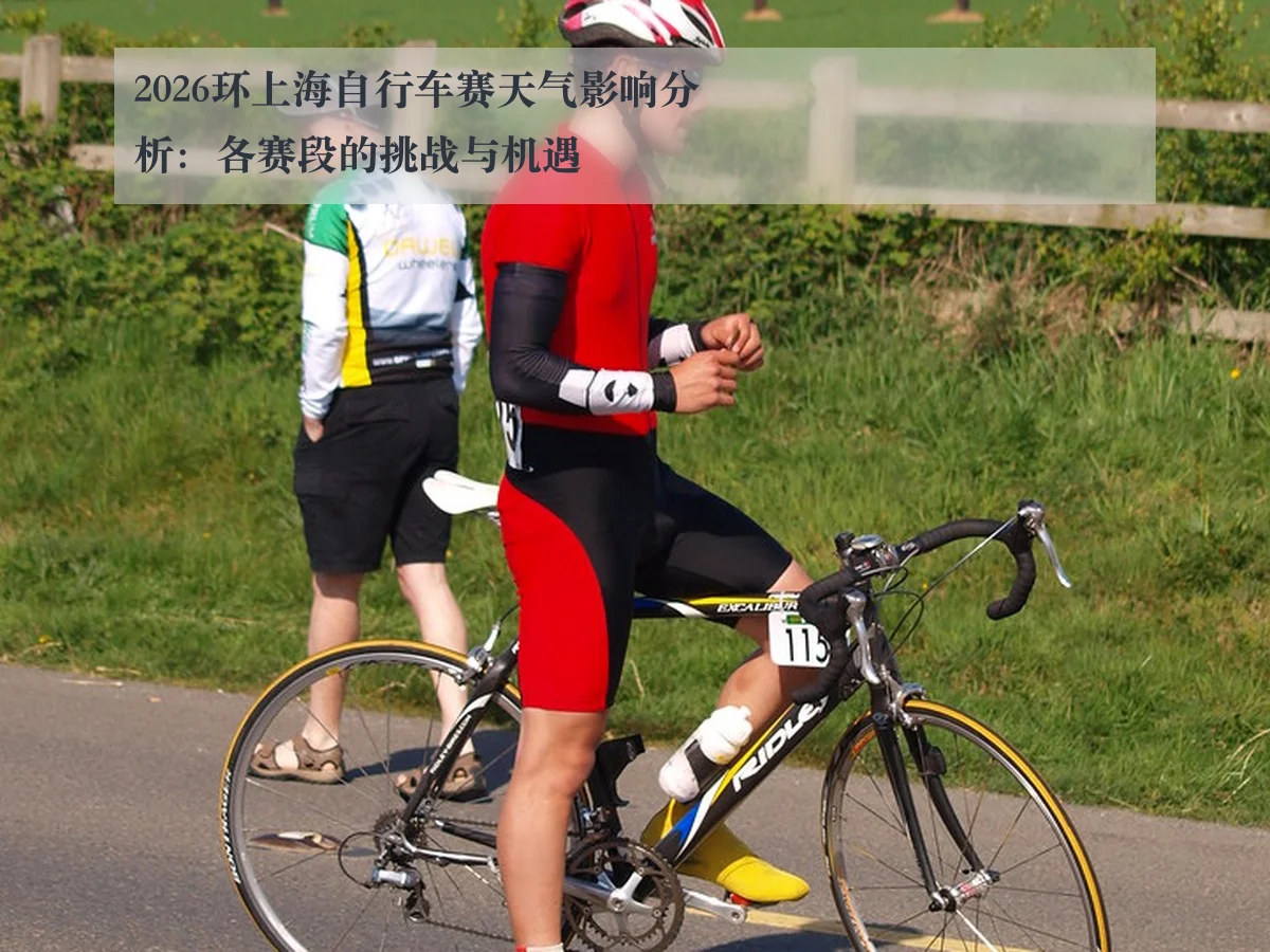 2026环上海自行车赛天气影响分析：各赛段的挑战与机遇